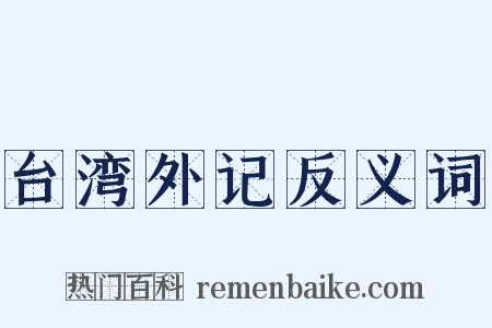 台湾外记反义词是什么意思的图片
